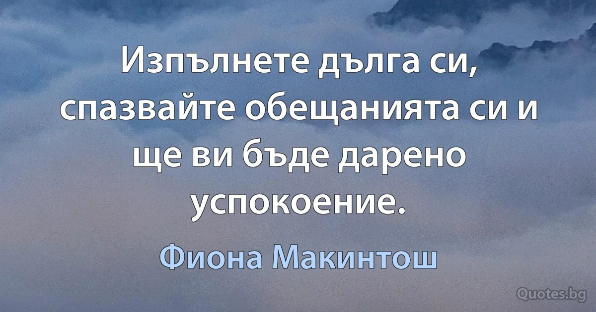 Изпълнете дълга си, спазвайте обещанията си и ще ви бъде дарено успокоение. (Фиона Макинтош)