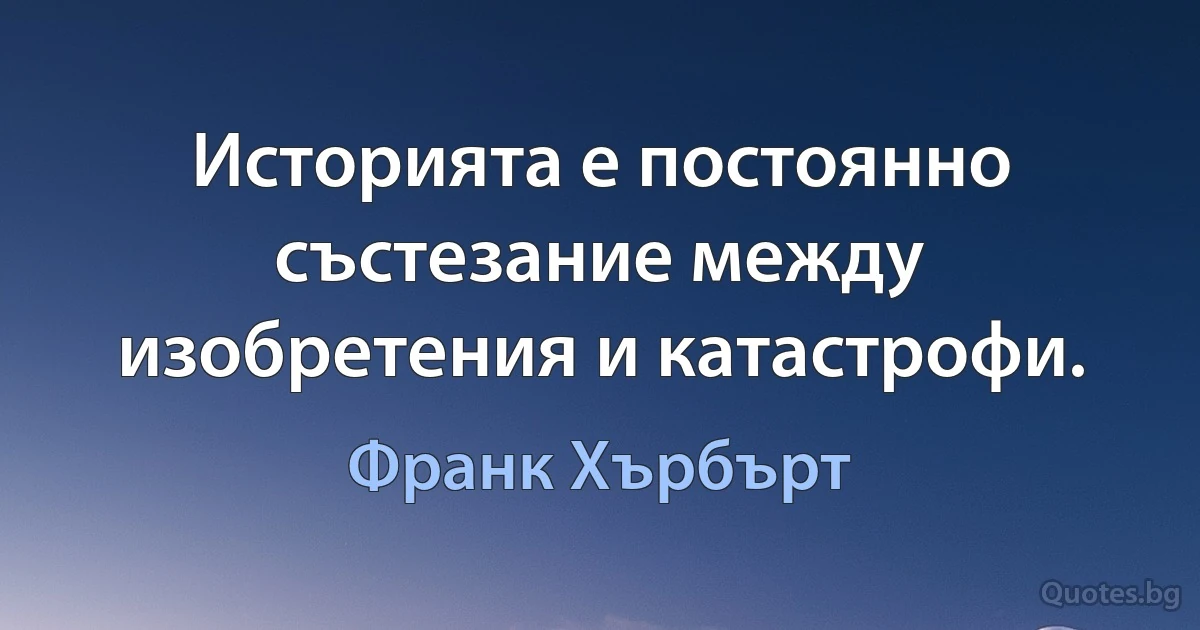 Историята е постоянно състезание между изобретения и катастрофи. (Франк Хърбърт)