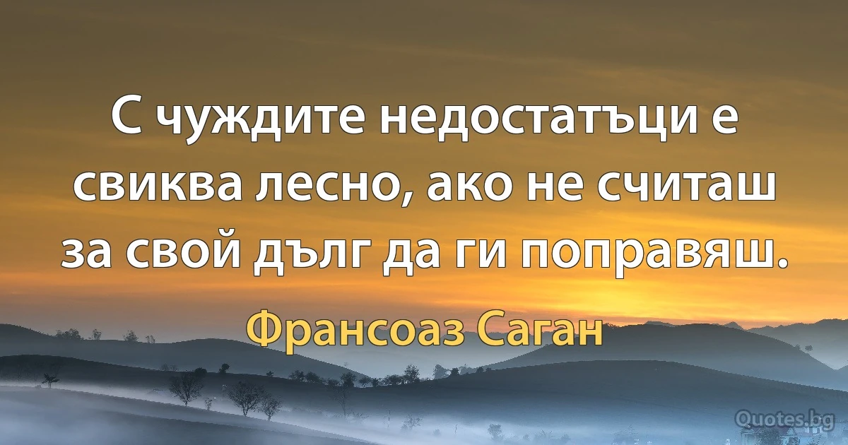 С чуждите недостатъци е свиква лесно, ако не считаш за свой дълг да ги поправяш. (Франсоаз Саган)