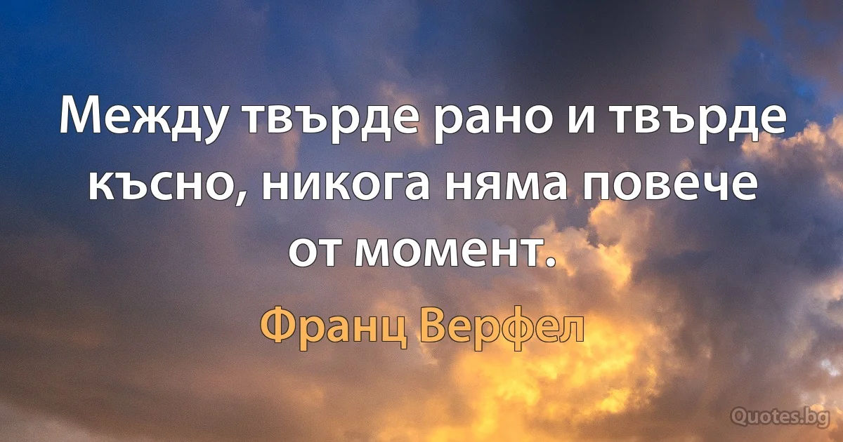 Между твърде рано и твърде късно, никога няма повече от момент. (Франц Верфел)