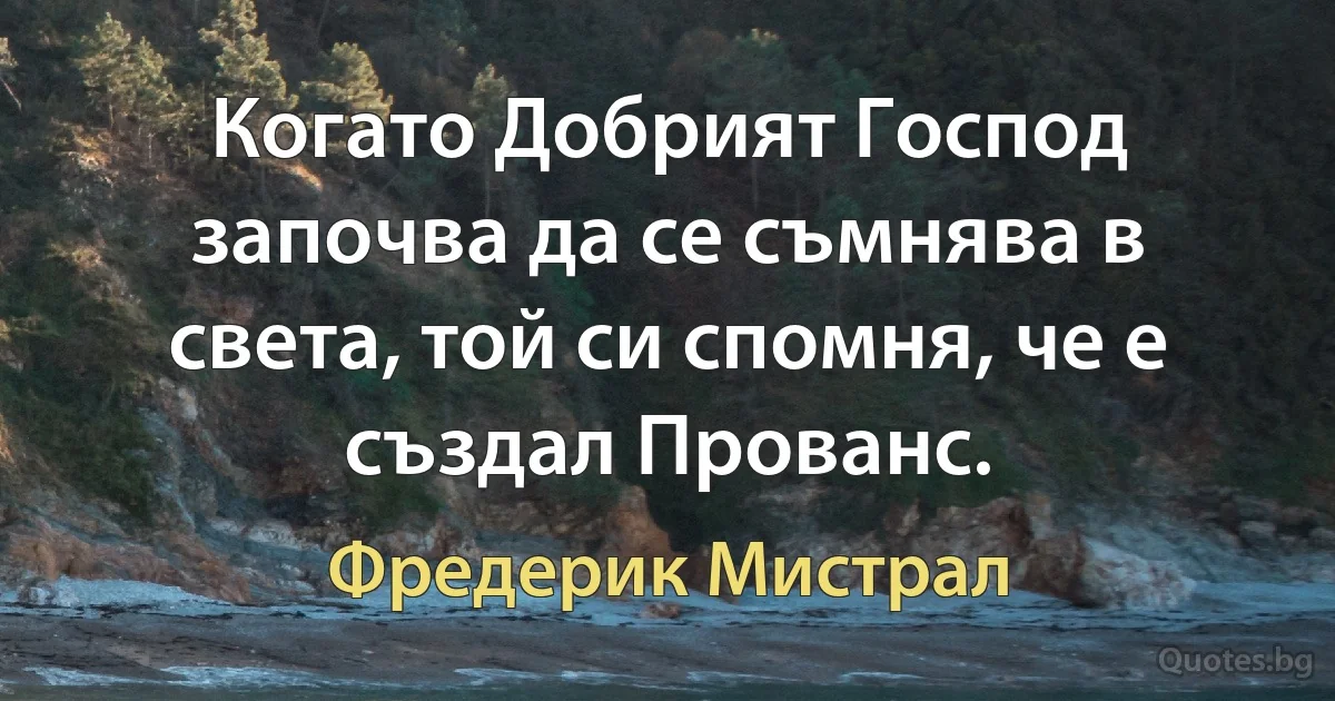 Когато Добрият Господ започва да се съмнява в света, той си спомня, че е създал Прованс. (Фредерик Мистрал)