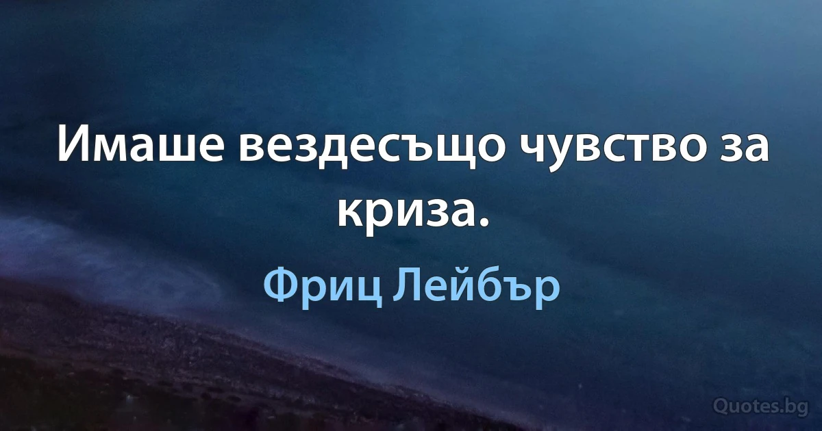 Имаше вездесъщо чувство за криза. (Фриц Лейбър)