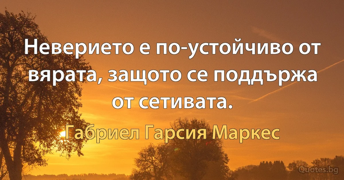 Неверието е по-устойчиво от вярата, защото се поддържа от сетивата. (Габриел Гарсия Маркес)