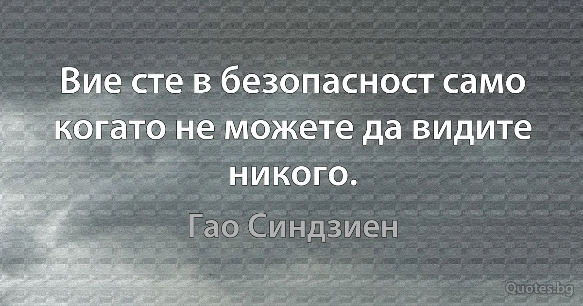 Вие сте в безопасност само когато не можете да видите никого. (Гао Синдзиен)