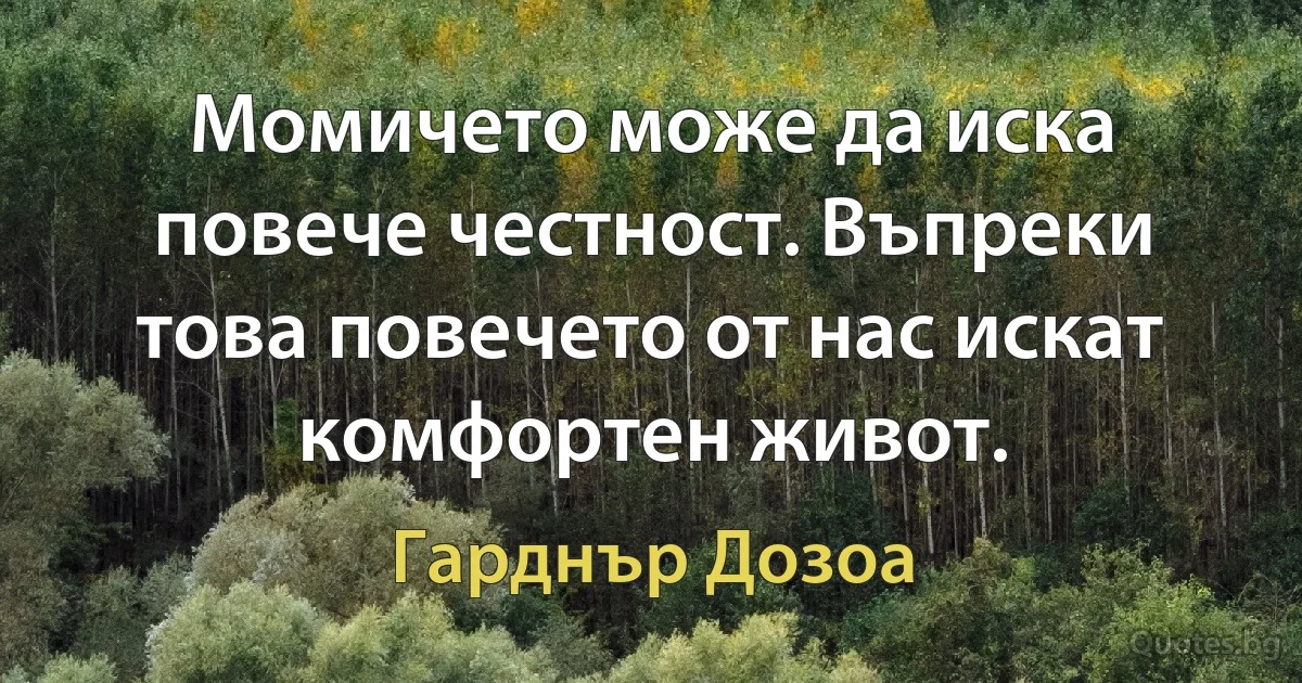 Момичето може да иска повече честност. Въпреки това повечето от нас искат комфортен живот. (Гарднър Дозоа)