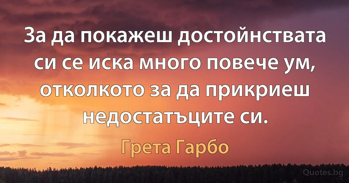 За да покажеш достойнствата си се иска много повече ум, отколкото за да прикриеш недостатъците си. (Грета Гарбо)