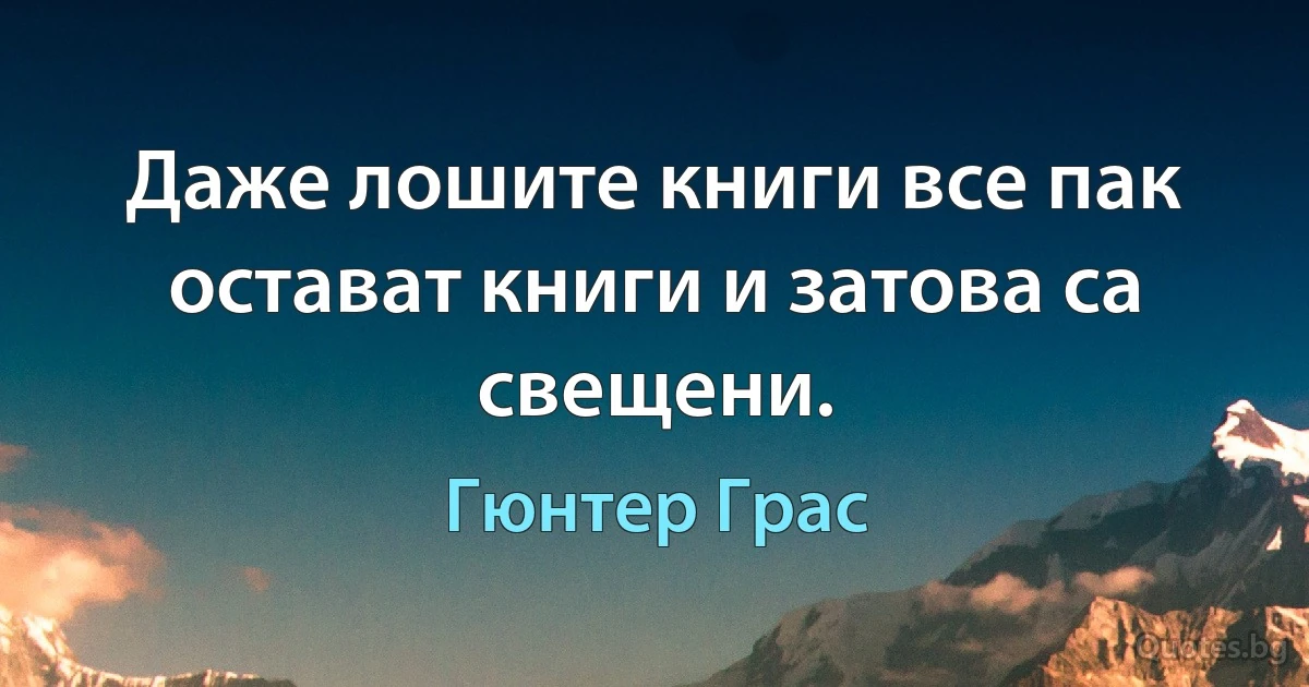 Даже лошите книги все пак остават книги и затова са свещени. (Гюнтер Грас)