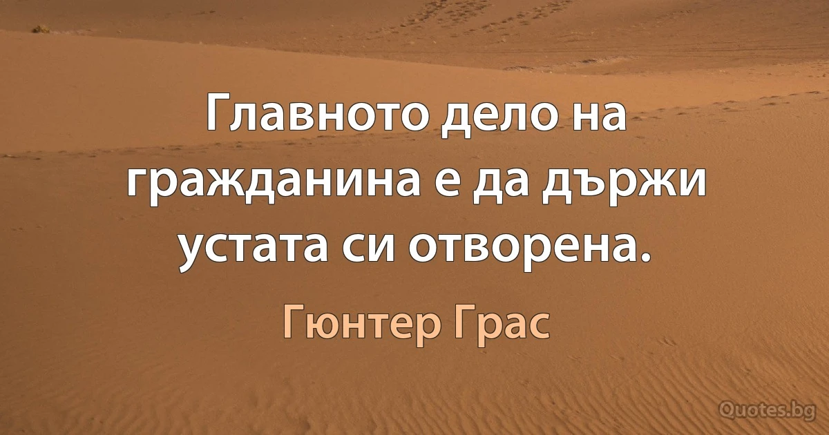 Главното дело на гражданина е да държи устата си отворена. (Гюнтер Грас)