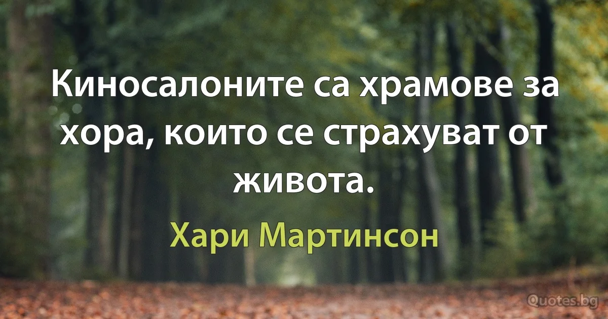 Киносалоните са храмове за хора, които се страхуват от живота. (Хари Мартинсон)