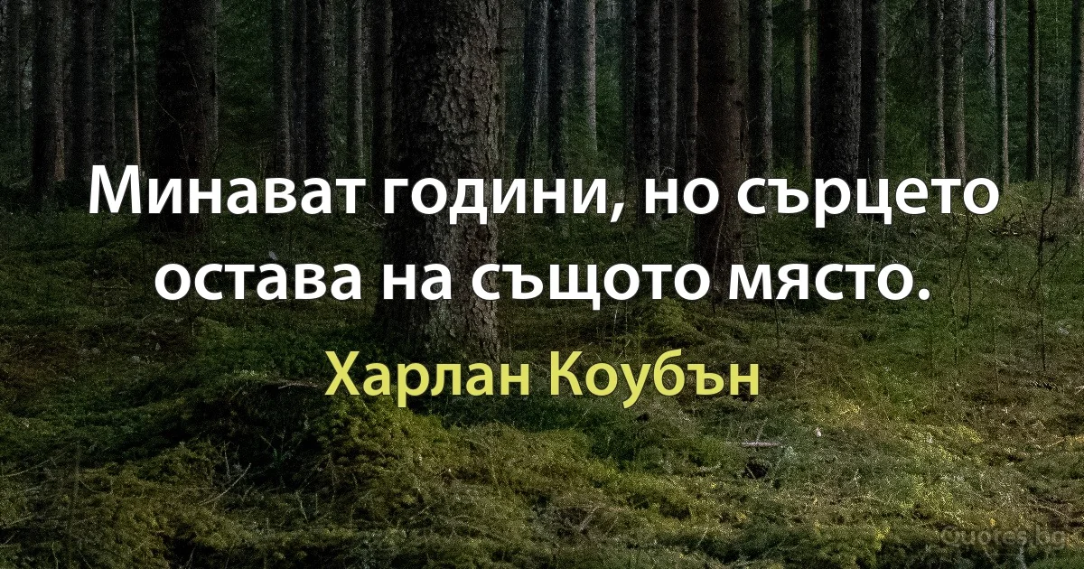 Минават години, но сърцето остава на същото място. (Харлан Коубън)