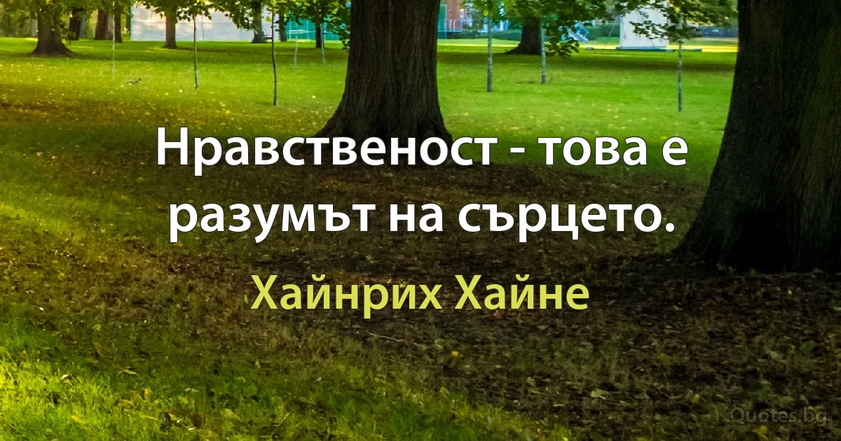 Нравственост - това е разумът на сърцето. (Хайнрих Хайне)