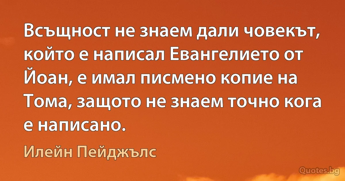 Всъщност не знаем дали човекът, който е написал Евангелието от Йоан, е имал писмено копие на Тома, защото не знаем точно кога е написано. (Илейн Пейджълс)