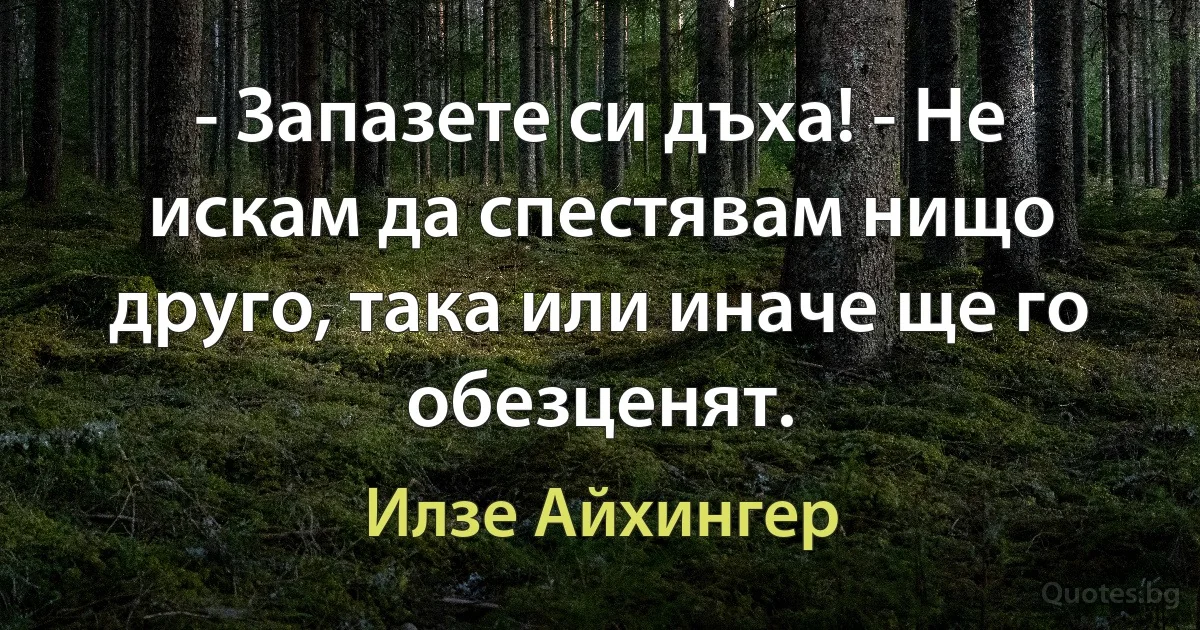 - Запазете си дъха! - Не искам да спестявам нищо друго, така или иначе ще го обезценят. (Илзе Айхингер)