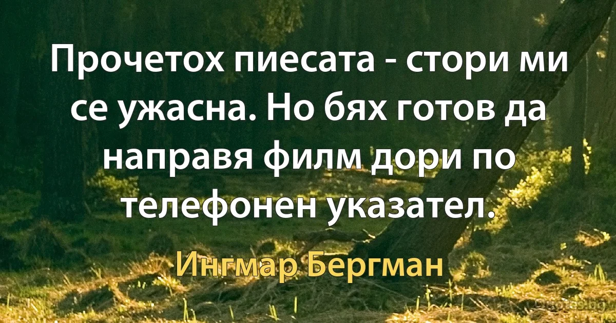 Прочетох пиесата - стори ми се ужасна. Но бях готов да направя филм дори по телефонен указател. (Ингмар Бергман)