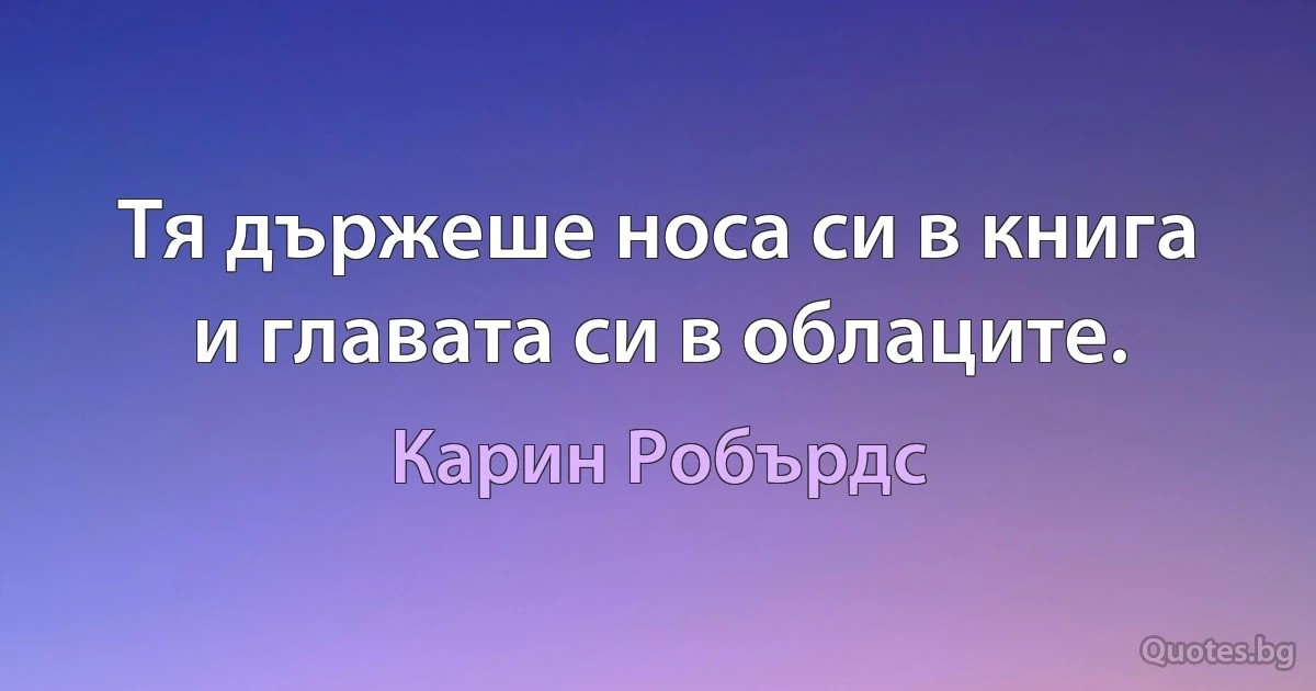 Тя държеше носа си в книга и главата си в облаците. (Карин Робърдс)