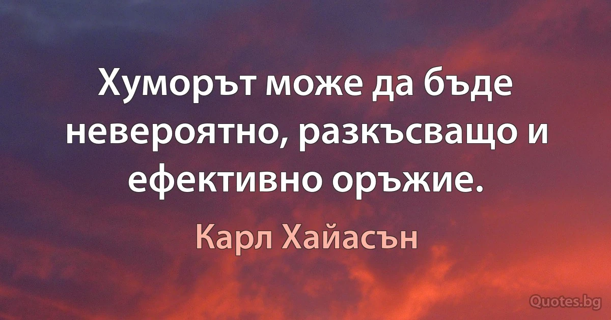 Хуморът може да бъде невероятно, разкъсващо и ефективно оръжие. (Карл Хайасън)