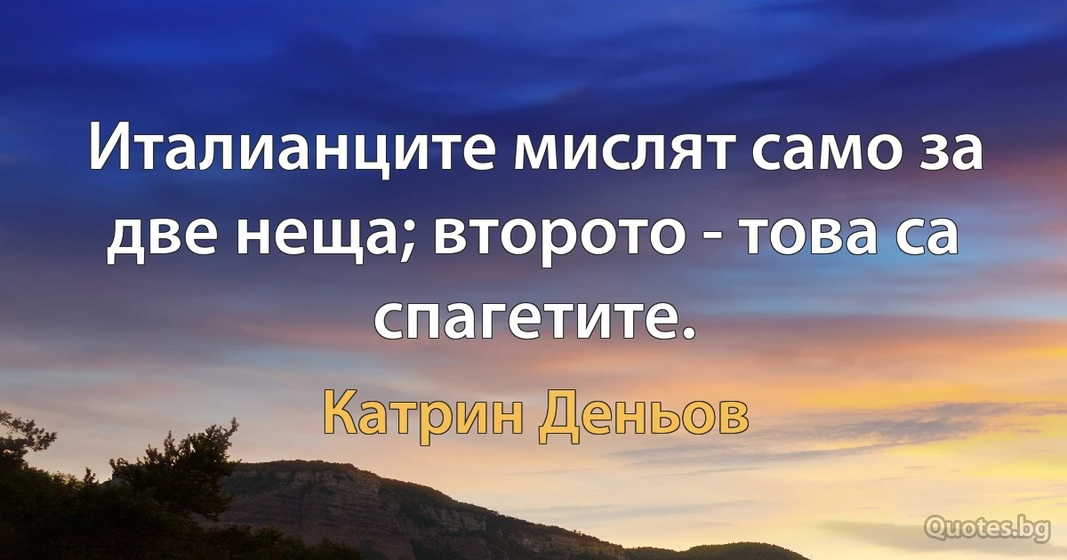 Италианците мислят само за две неща; второто - това са спагетите. (Катрин Деньов)