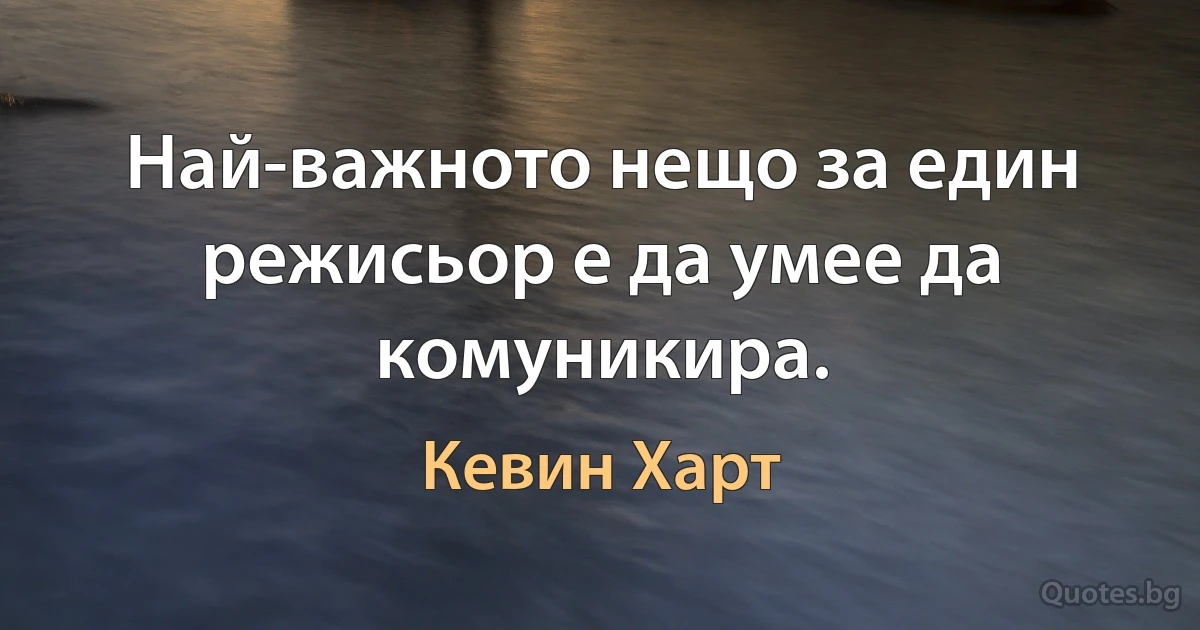 Най-важното нещо за един режисьор е да умее да комуникира. (Кевин Харт)