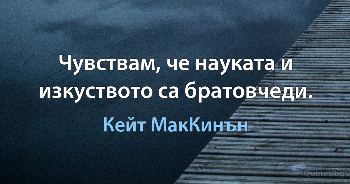 Чувствам, че науката и изкуството са братовчеди. (Кейт МакКинън)