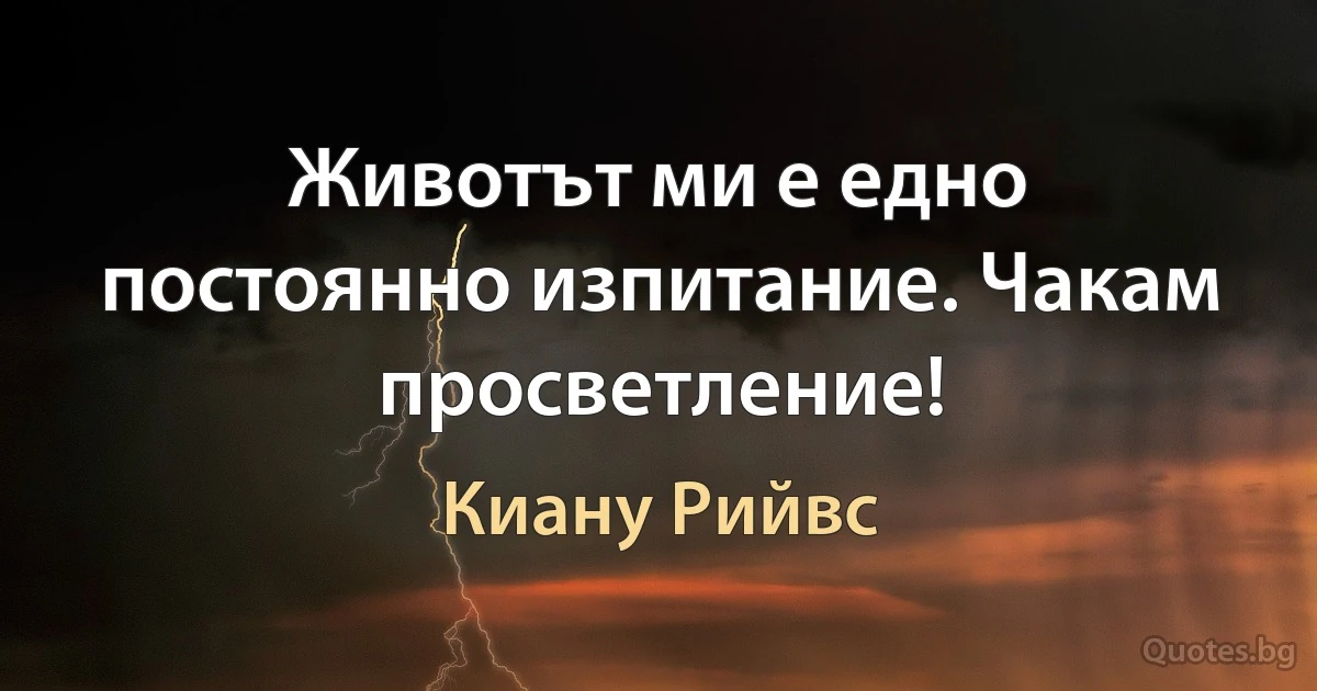 Животът ми е едно постоянно изпитание. Чакам просветление! (Киану Рийвс)