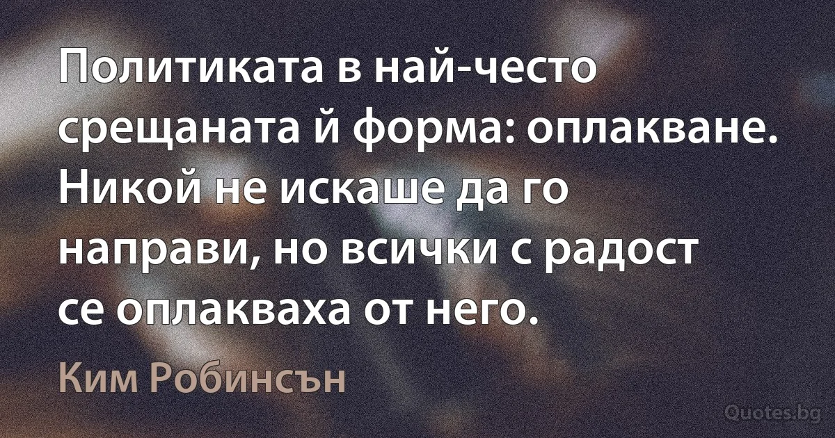 Политиката в най-често срещаната й форма: оплакване. Никой не искаше да го направи, но всички с радост се оплакваха от него. (Ким Робинсън)