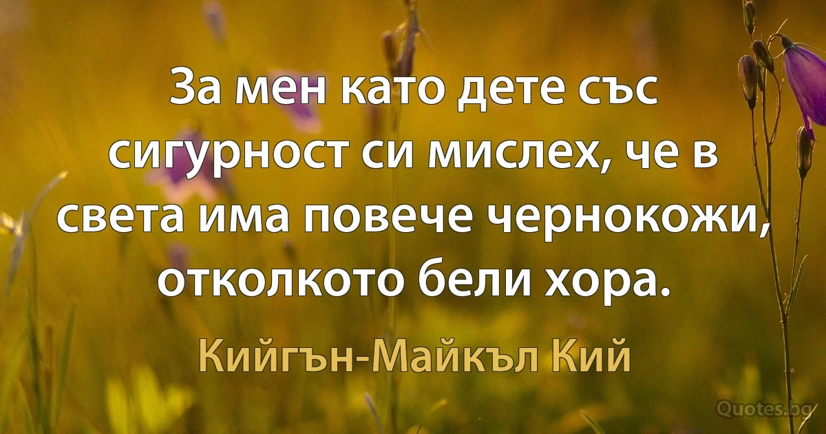 За мен като дете със сигурност си мислех, че в света има повече чернокожи, отколкото бели хора. (Кийгън-Майкъл Кий)