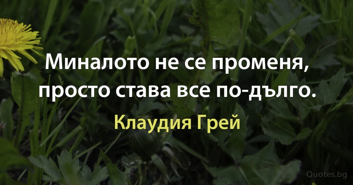 Миналото не се променя, просто става все по-дълго. (Клаудия Грей)