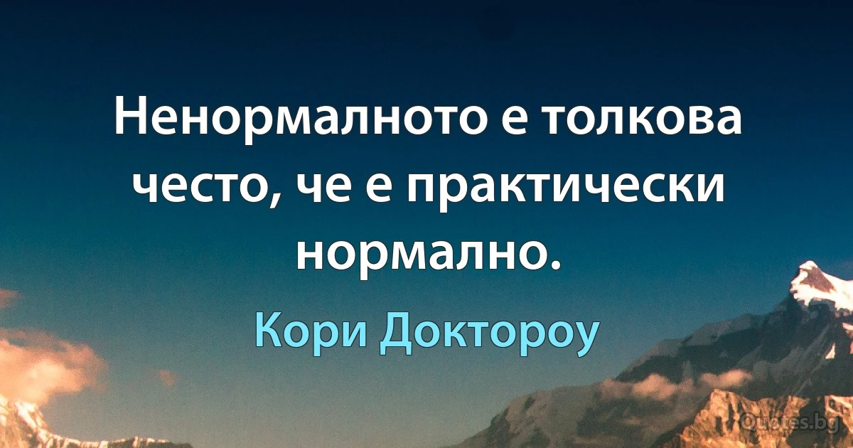 Ненормалното е толкова често, че е практически нормално. (Кори Доктороу)