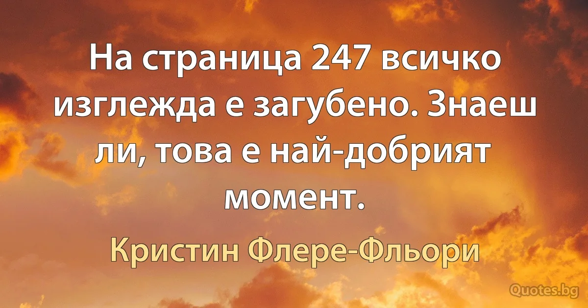 На страница 247 всичко изглежда е загубено. Знаеш ли, това е най-добрият момент. (Кристин Флере-Фльори)