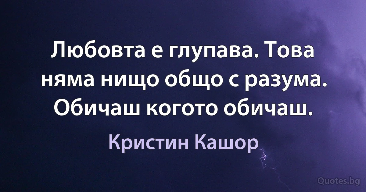 Любовта е глупава. Това няма нищо общо с разума. Обичаш когото обичаш. (Кристин Кашор)