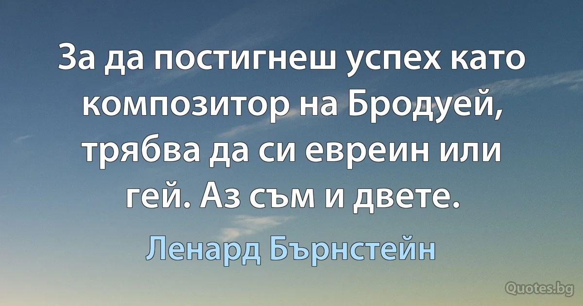 За да постигнеш успех като композитор на Бродуей, трябва да си евреин или гей. Аз съм и двете. (Ленард Бърнстейн)