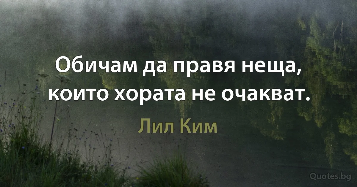 Обичам да правя неща, които хората не очакват. (Лил Ким)