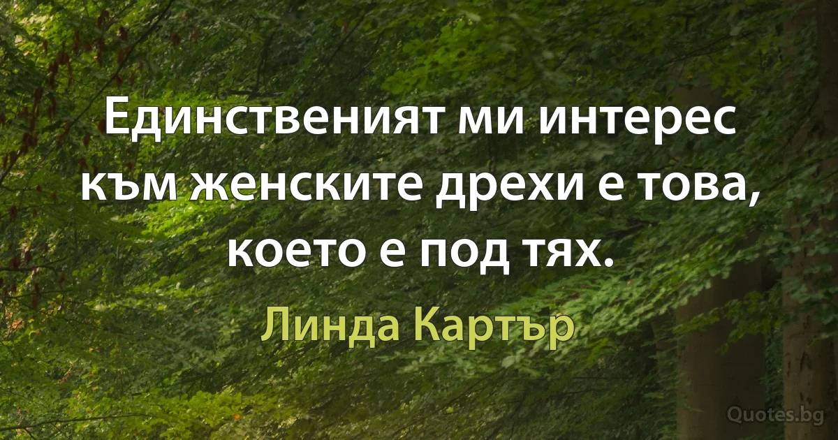 Единственият ми интерес към женските дрехи е това, което е под тях. (Линда Картър)