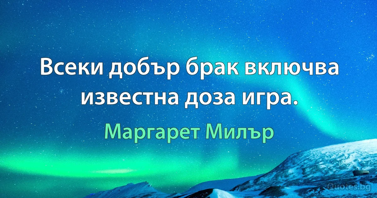 Всеки добър брак включва известна доза игра. (Маргарет Милър)