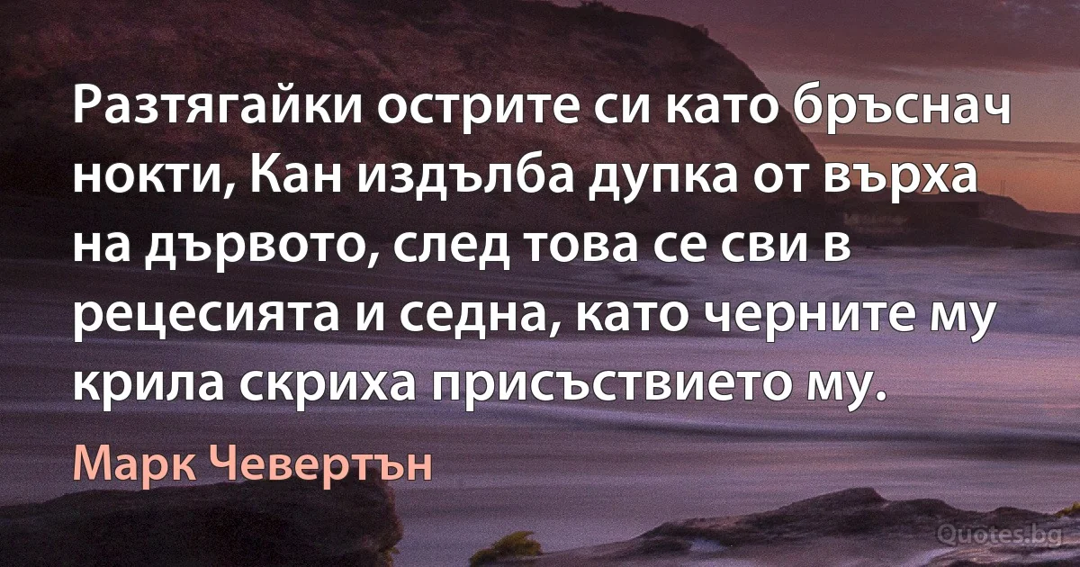 Разтягайки острите си като бръснач нокти, Кан издълба дупка от върха на дървото, след това се сви в рецесията и седна, като черните му крила скриха присъствието му. (Марк Чевертън)