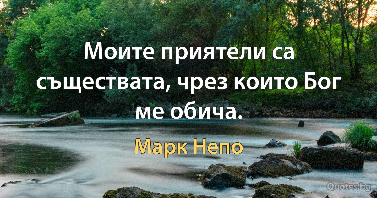 Моите приятели са съществата, чрез които Бог ме обича. (Марк Непо)