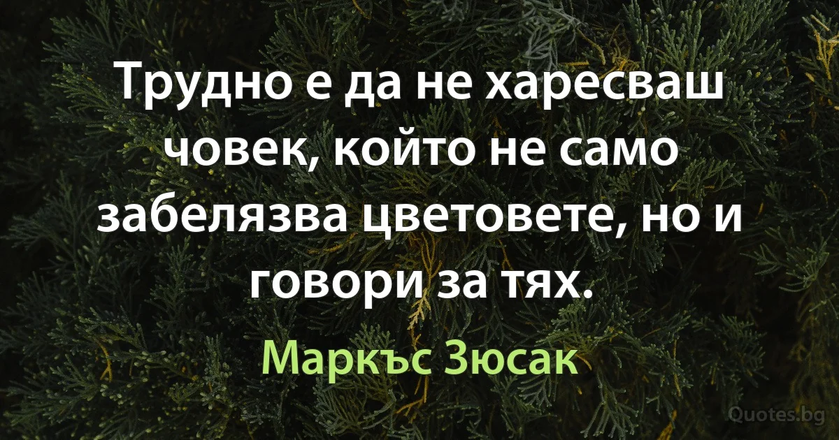 Трудно е да не харесваш човек, който не само забелязва цветовете, но и говори за тях. (Маркъс Зюсак)