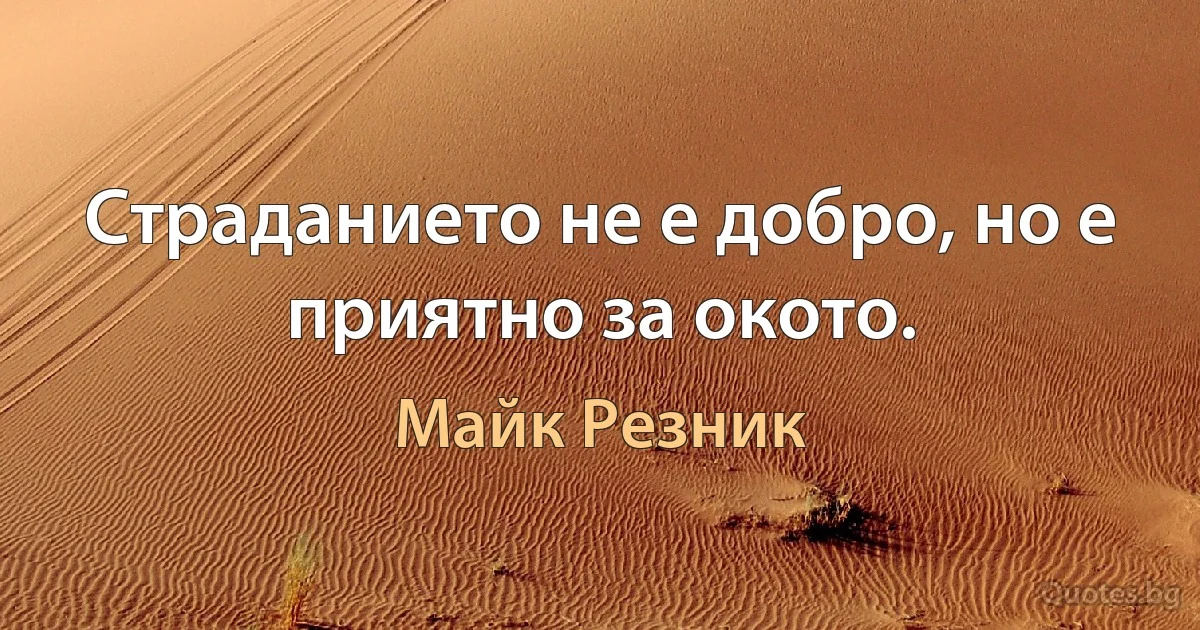 Страданието не е добро, но е приятно за окото. (Майк Резник)