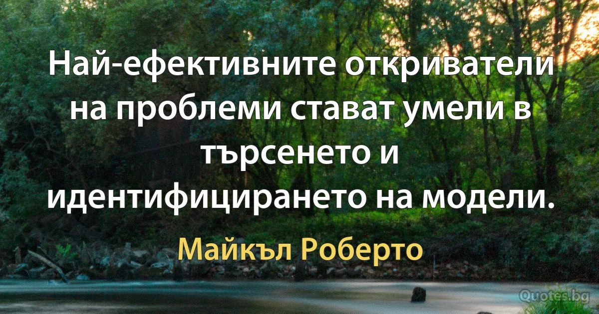 Най-ефективните откриватели на проблеми стават умели в търсенето и идентифицирането на модели. (Майкъл Роберто)