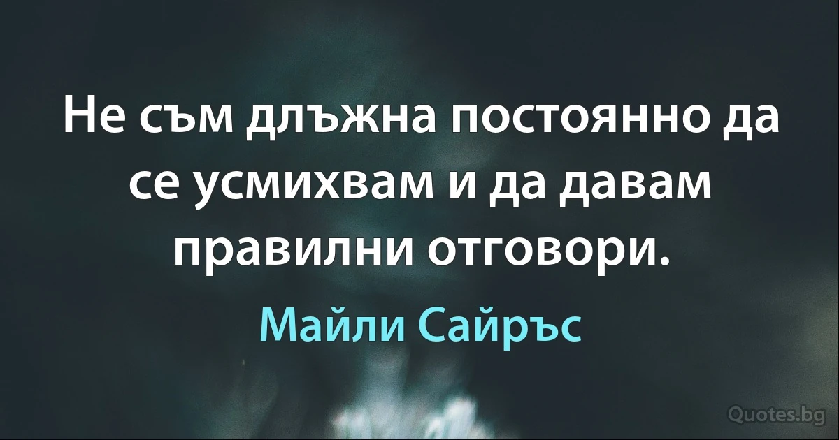 Не съм длъжна постоянно да се усмихвам и да давам правилни отговори. (Майли Сайръс)