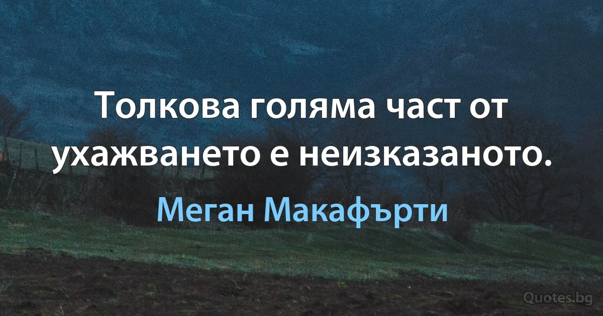 Толкова голяма част от ухажването е неизказаното. (Меган Макафърти)