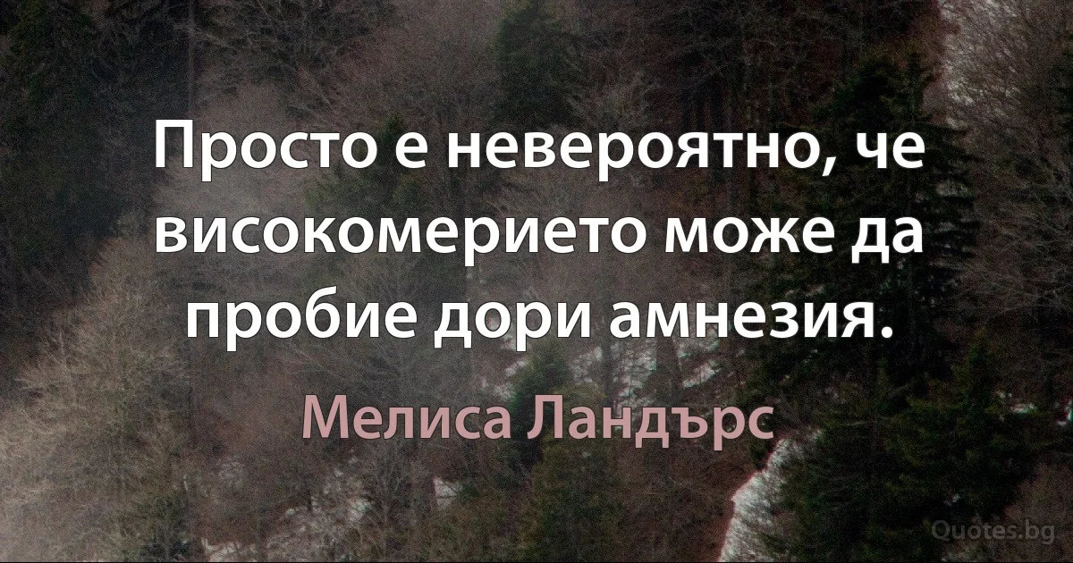 Просто е невероятно, че високомерието може да пробие дори амнезия. (Мелиса Ландърс)