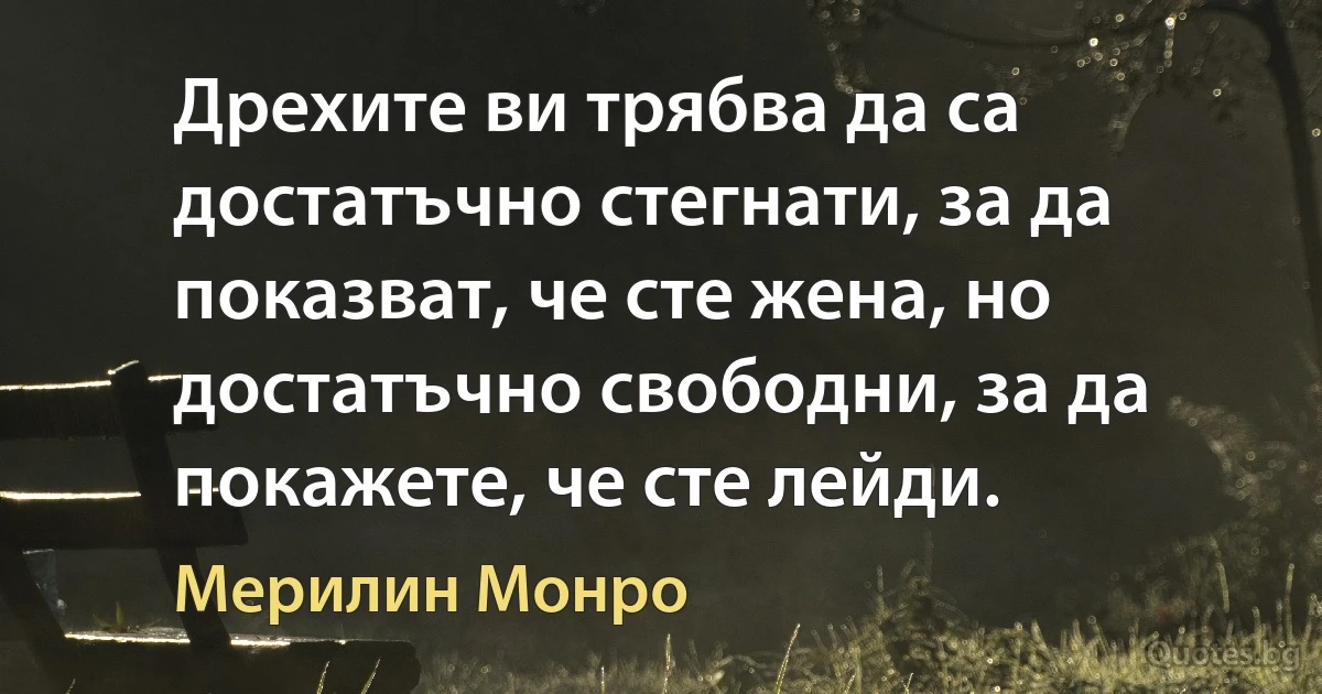 Дрехите ви трябва да са достатъчно стегнати, за да показват, че сте жена, но достатъчно свободни, за да покажете, че сте лейди. (Мерилин Монро)