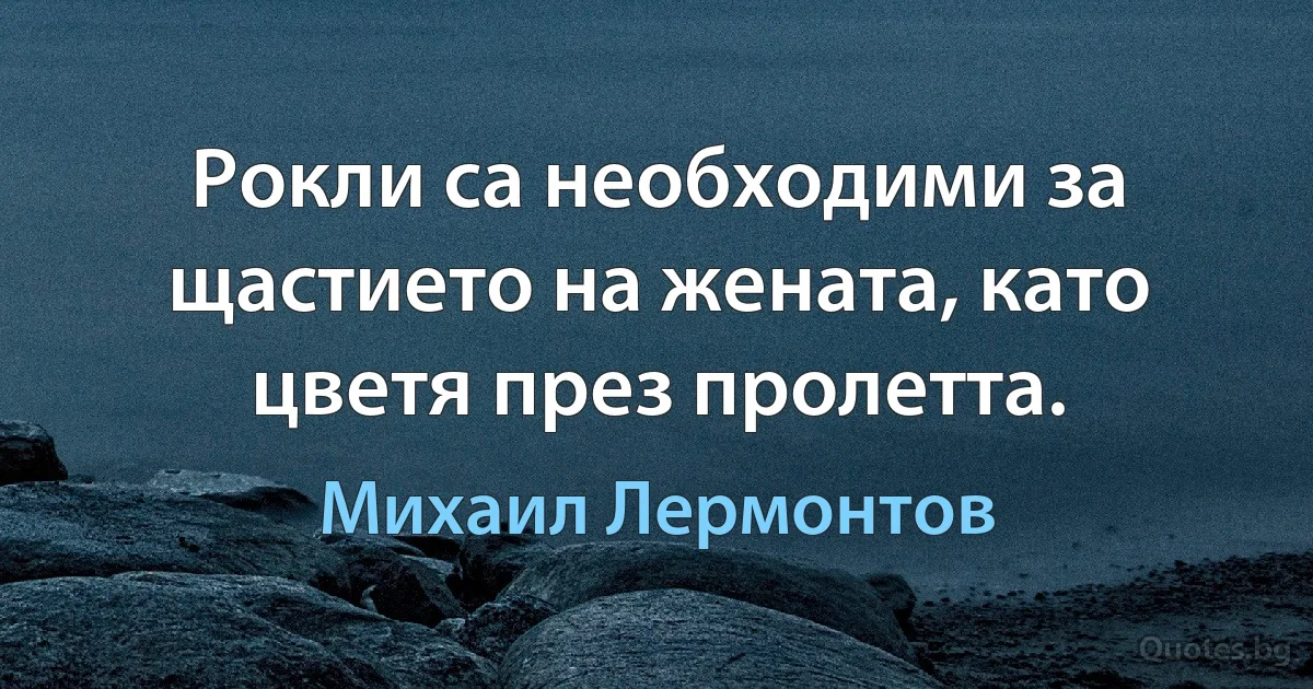 Рокли са необходими за щастието на жената, като цветя през пролетта. (Михаил Лермонтов)