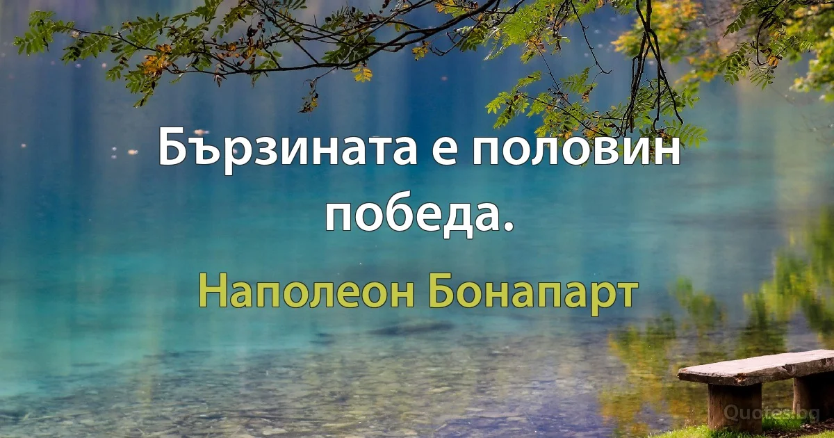 Бързината е половин победа. (Наполеон Бонапарт)