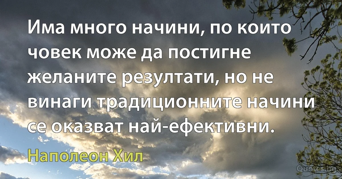 Има много начини, по които човек може да постигне желаните резултати, но не винаги традиционните начини се оказват най-ефективни. (Наполеон Хил)