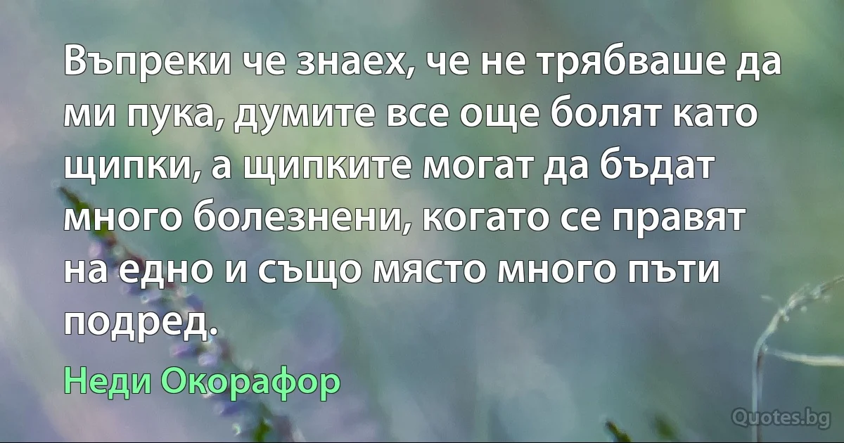 Въпреки че знаех, че не трябваше да ми пука, думите все още болят като щипки, а щипките могат да бъдат много болезнени, когато се правят на едно и също място много пъти подред. (Неди Окорафор)