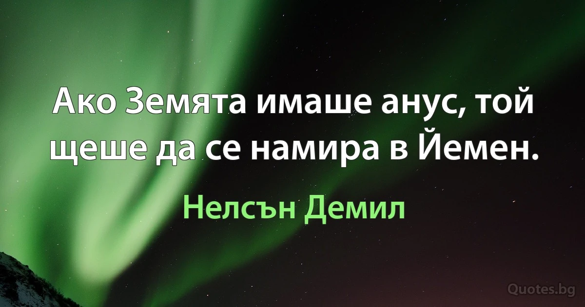 Ако Земята имаше анус, той щеше да се намира в Йемен. (Нелсън Демил)