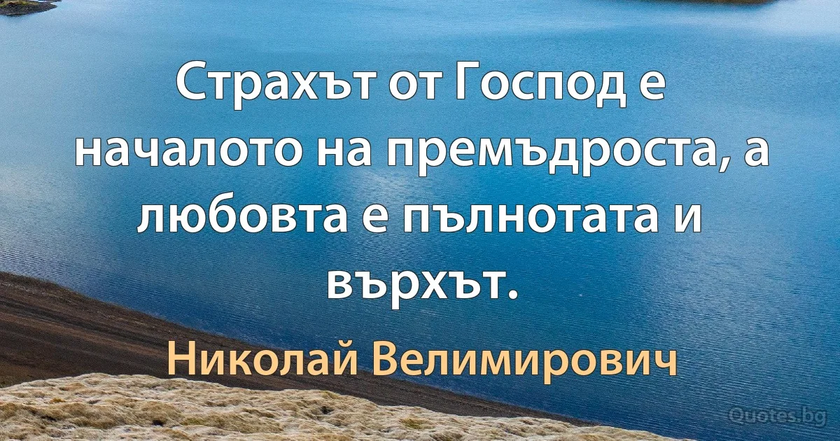 Страхът от Господ е началото на премъдроста, а любовта е пълнотата и върхът. (Николай Велимирович)