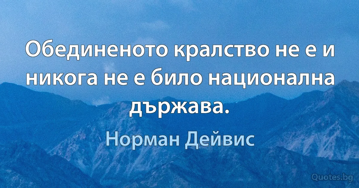 Обединеното кралство не е и никога не е било национална държава. (Норман Дейвис)